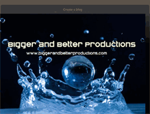 Tablet Screenshot of biggerandbetterproductions.blogspot.com